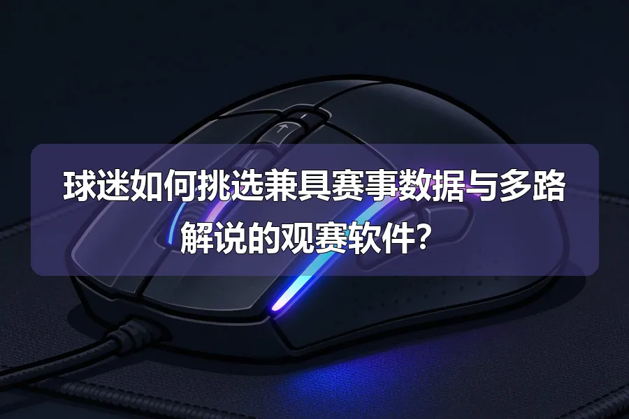 球迷如何挑选兼具赛事数据与多路解说的观赛软件?
