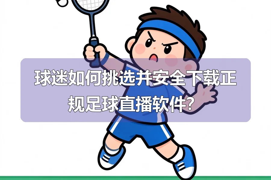 球迷如何挑选并安全下载正规足球直播软件?