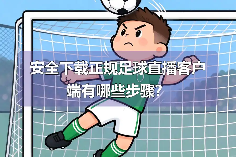 安全下载正规足球直播客户端有哪些步骤?